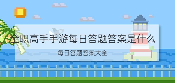 全职高手手游每日答题答案是什么 每日答题答案大全